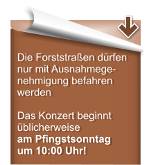 Die Forststraen drfen nur mit Ausnahmege-nehmigung befahren werden  Das Konzert beginnt blicherweise am Pfingstsonntag um 10:00 Uhr!